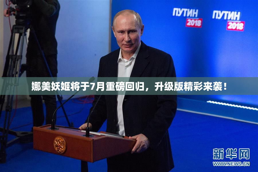 娜美妖姬将于7月重磅回归，升级版精彩来袭！
