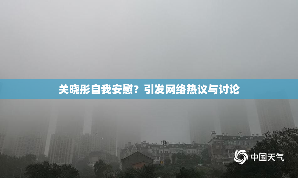 关晓彤自我安慰？引发网络热议与讨论