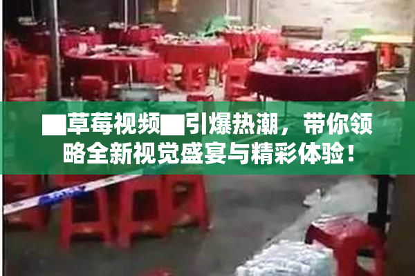 ▇草莓视频▇引爆热潮，带你领略全新视觉盛宴与精彩体验！
