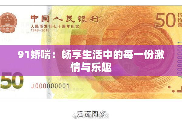 91娇喘：畅享生活中的每一份激情与乐趣