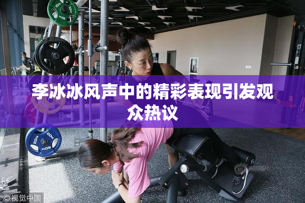 李冰冰风声中的精彩表现引发观众热议