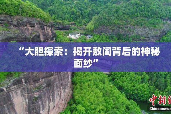 “大胆探索：揭开敖闰背后的神秘面纱”