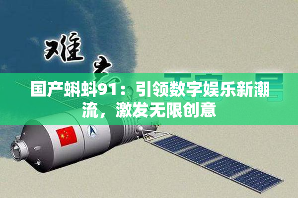 国产蝌蚪91：引领数字娱乐新潮流，激发无限创意