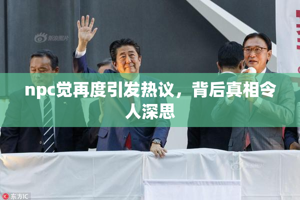 npc觉再度引发热议，背后真相令人深思