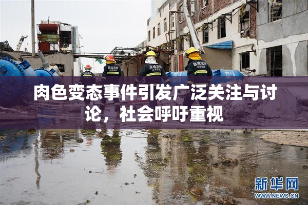 肉色变态事件引发广泛关注与讨论，社会呼吁重视