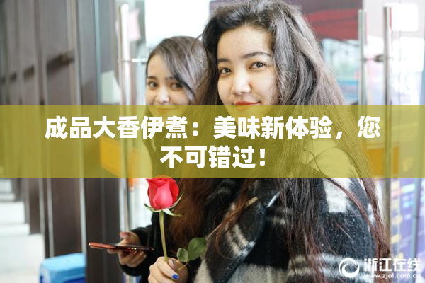 成品大香伊煮：美味新体验，您不可错过！