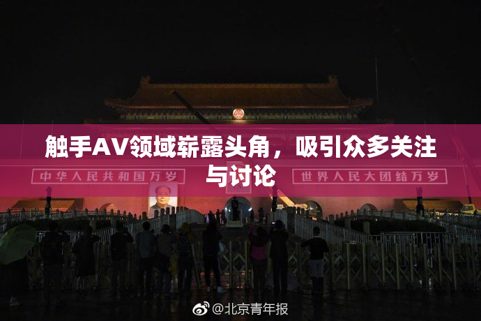 触手AV领域崭露头角，吸引众多关注与讨论