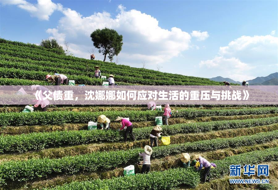 《父债重，沈娜娜如何应对生活的重压与挑战》