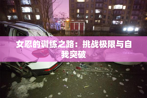 女忍的训练之路：挑战极限与自我突破