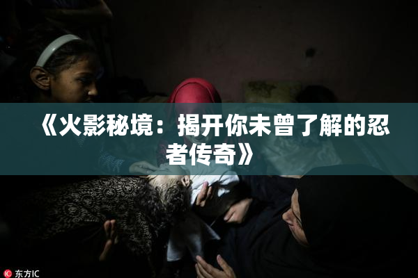 《火影秘境：揭开你未曾了解的忍者传奇》