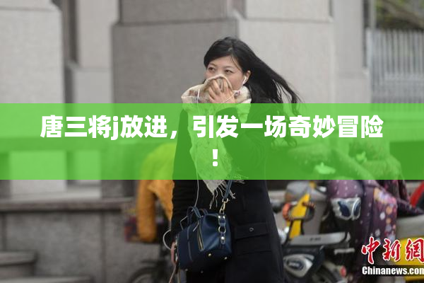 唐三将j放进，引发一场奇妙冒险！