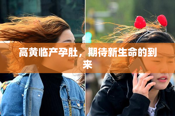 高黄临产孕肚，期待新生命的到来