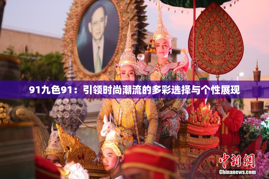 91九色91：引领时尚潮流的多彩选择与个性展现