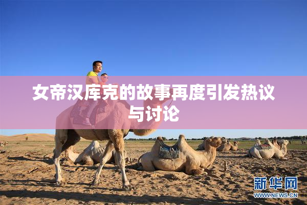 女帝汉库克的故事再度引发热议与讨论