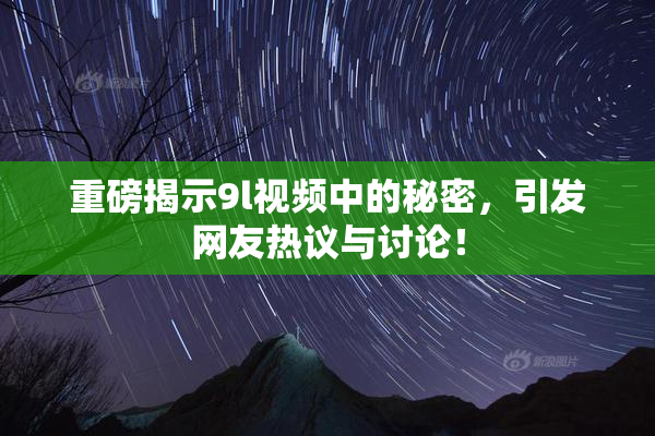 重磅揭示9l视频中的秘密，引发网友热议与讨论！