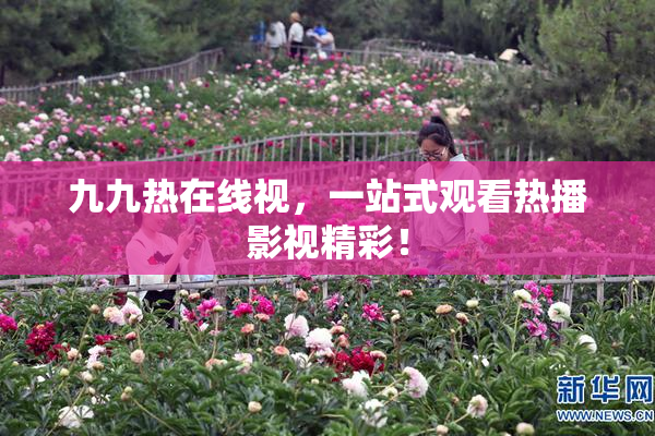 九九热在线视，一站式观看热播影视精彩！
