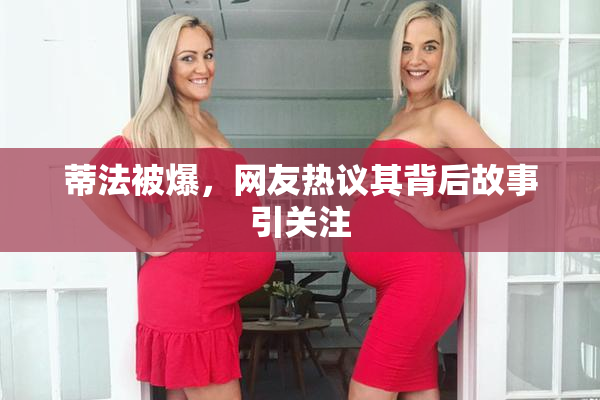 蒂法被爆，网友热议其背后故事引关注