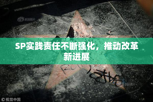 SP实践责任不断强化，推动改革新进展