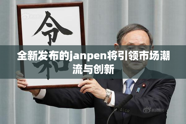 全新发布的janpen将引领市场潮流与创新