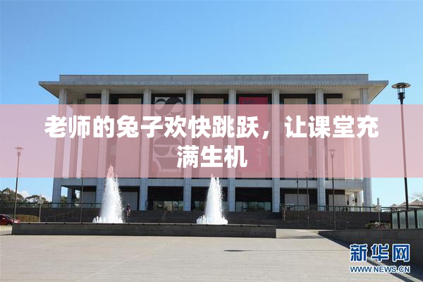 老师的兔子欢快跳跃，让课堂充满生机