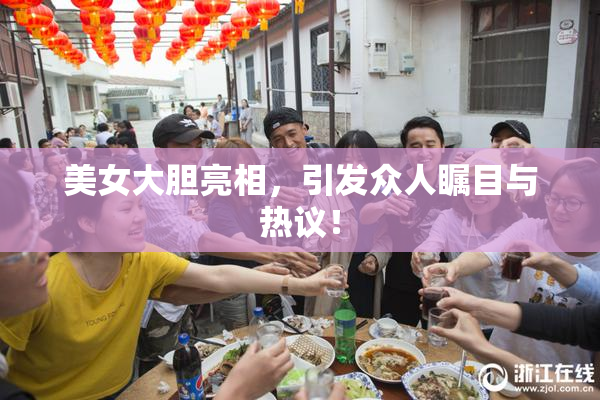 美女大胆亮相，引发众人瞩目与热议！
