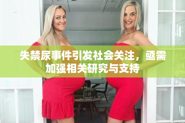 失禁尿事件引发社会关注，亟需加强相关研究与支持