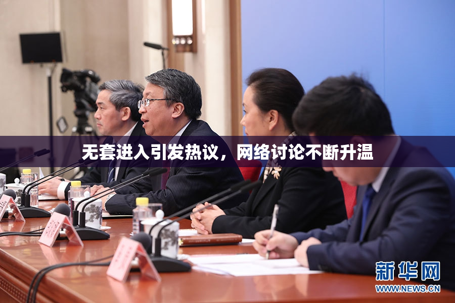 无套进入引发热议，网络讨论不断升温