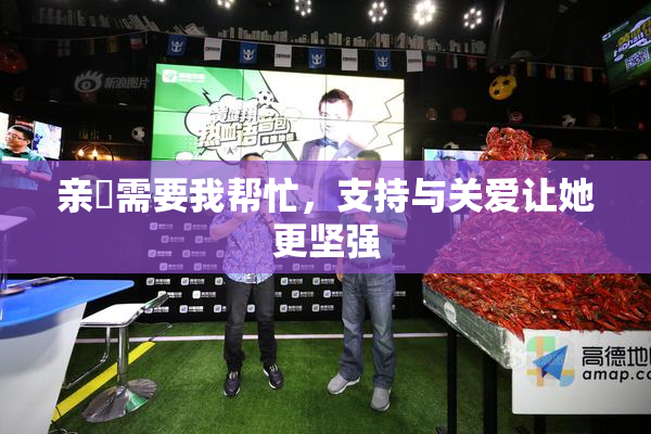 亲妺需要我帮忙，支持与关爱让她更坚强