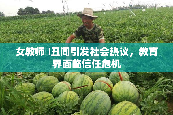 女教师婬丑闻引发社会热议，教育界面临信任危机