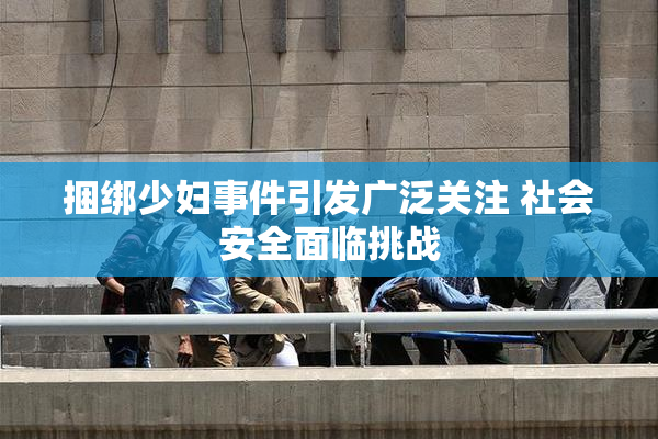 捆绑少妇事件引发广泛关注 社会安全面临挑战