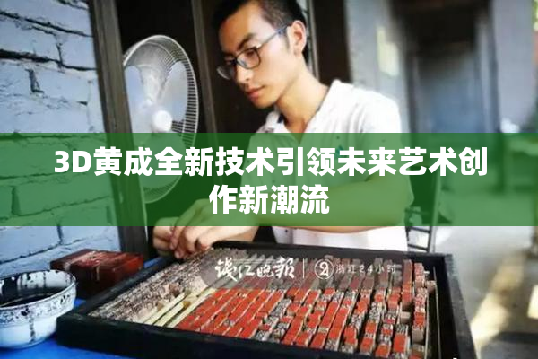 3D黄成全新技术引领未来艺术创作新潮流