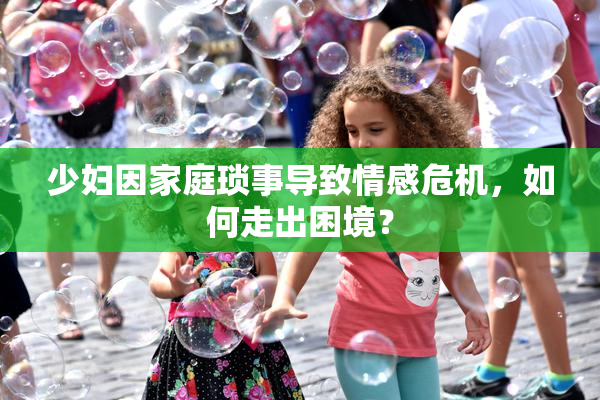 少妇因家庭琐事导致情感危机，如何走出困境？