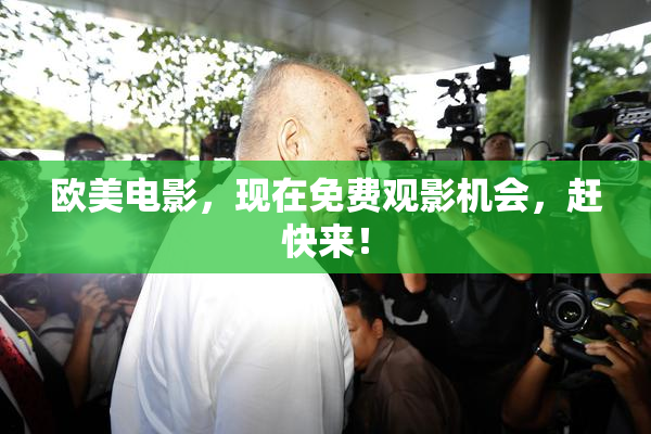 欧美电影，现在免费观影机会，赶快来！