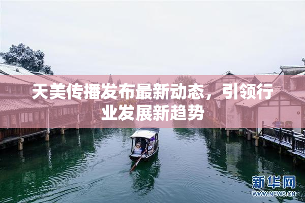 天美传播发布最新动态，引领行业发展新趋势