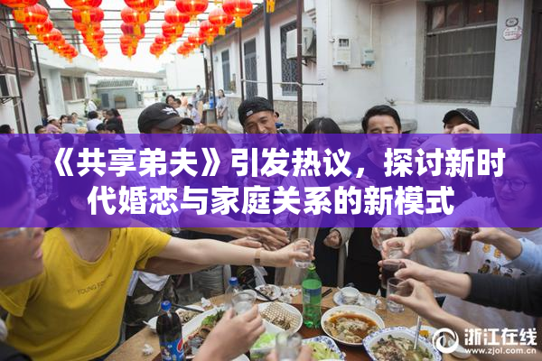 《共享弟夫》引发热议，探讨新时代婚恋与家庭关系的新模式