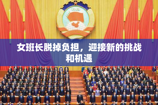 女班长脱掉负担，迎接新的挑战和机遇