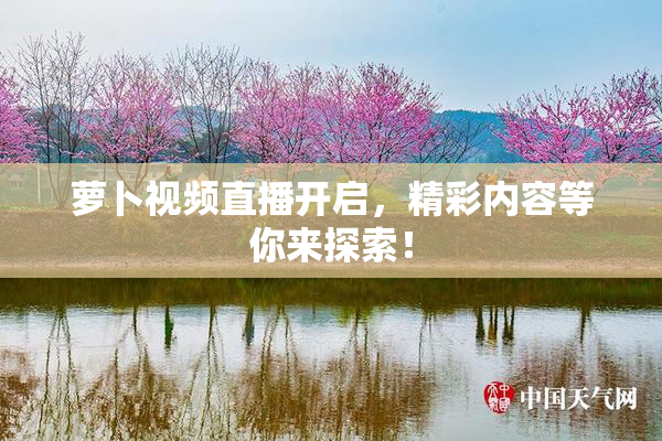 萝卜视频直播开启，精彩内容等你来探索！