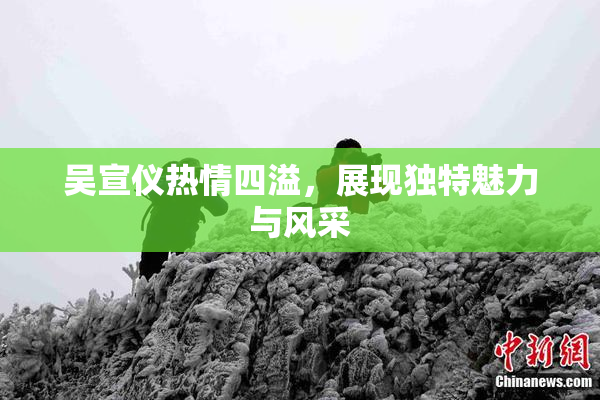 吴宣仪热情四溢，展现独特魅力与风采