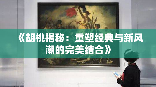 《胡桃揭秘：重塑经典与新风潮的完美结合》