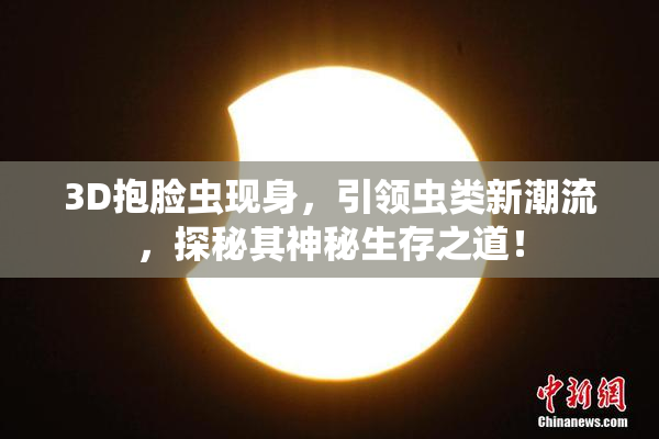3D抱脸虫现身，引领虫类新潮流，探秘其神秘生存之道！