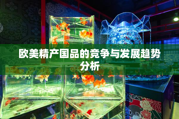 欧美精产国品的竞争与发展趋势分析