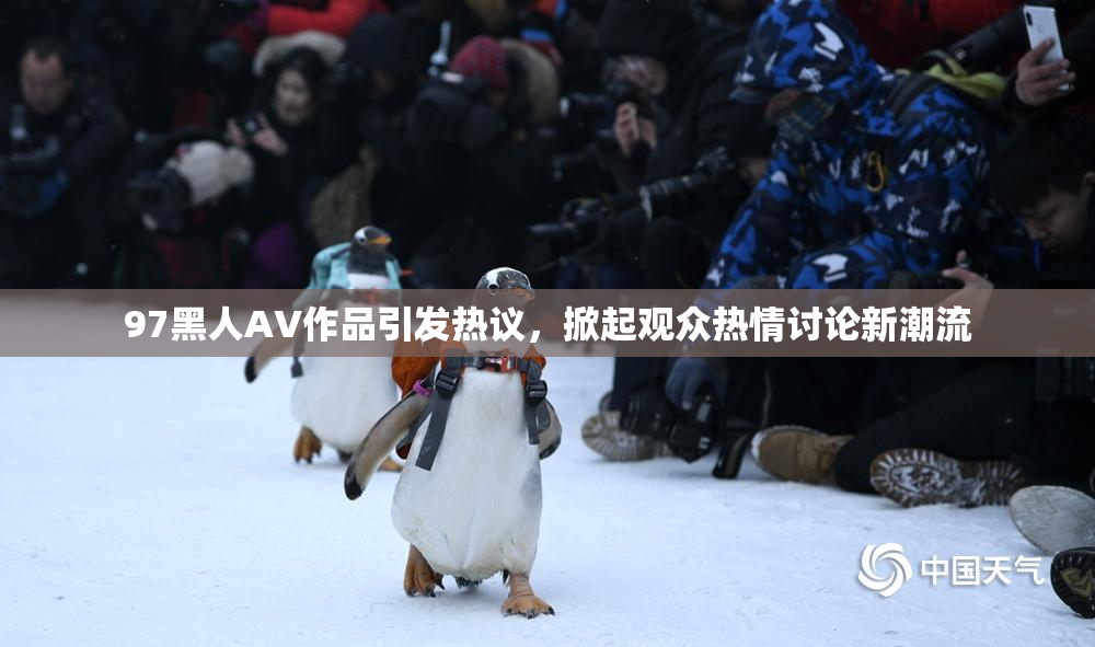 97黑人AV作品引发热议，掀起观众热情讨论新潮流