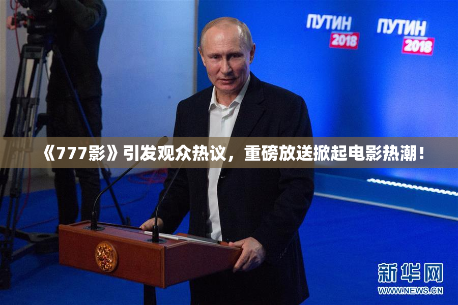 《777影》引发观众热议，重磅放送掀起电影热潮！