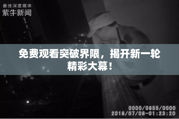 免费观看突破界限，揭开新一轮精彩大幕！