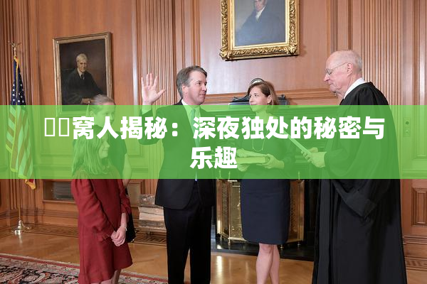 妺妺窝人揭秘：深夜独处的秘密与乐趣