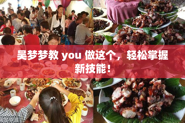 吴梦梦教 you 做这个，轻松掌握新技能！
