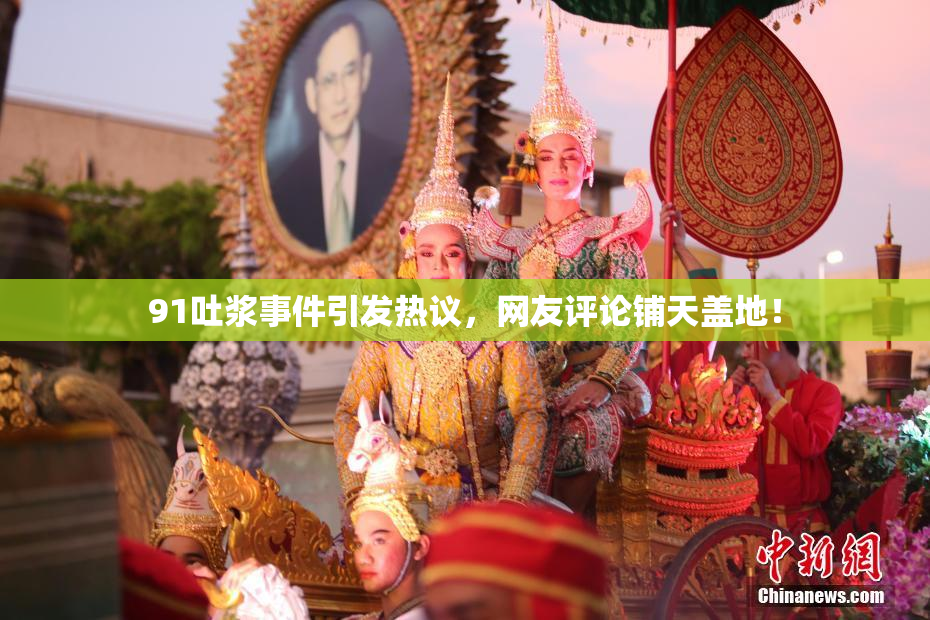 91吐浆事件引发热议，网友评论铺天盖地！