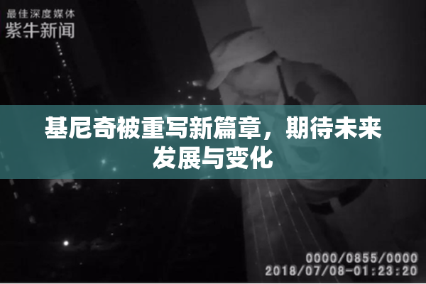 基尼奇被重写新篇章，期待未来发展与变化