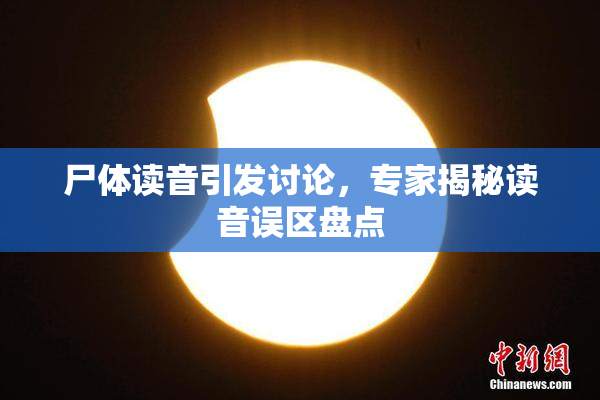 尸体读音引发讨论，专家揭秘读音误区盘点
