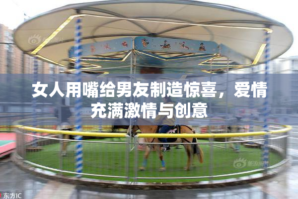 女人用嘴给男友制造惊喜，爱情充满激情与创意